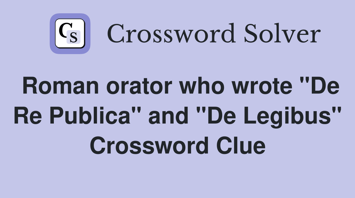 Roman orator who wrote "De Re Publica" and "De Legibus" Crossword